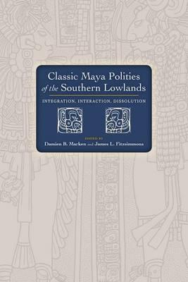 Classic Maya Polities of the Southern Lowlands: Integration, Interaction, Dissolution