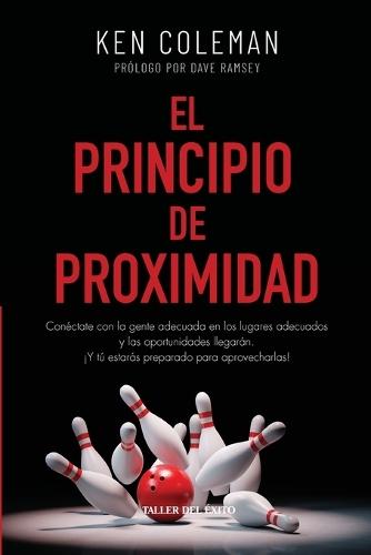 El Principio de proximidad: Conéctate con la gente adecuada en los lugares adecuados y las oportunidades llegarán. ¡Y tú estarás preparado para aprovecharlas!