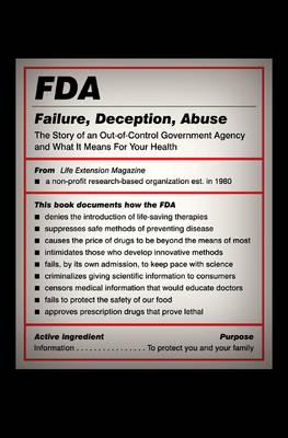 FDA: Failure, Deception, Abuse: The Story of an Out-Of-Control Government Agency and What It Means for Your Health
