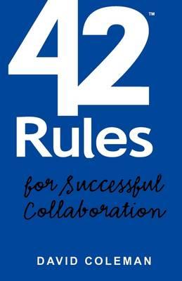 42 Rules for Successful Collaboration: A Practical Approach to Working with People, Processes and Technology