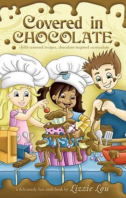 Covered in Chocolate: Child-Centered Recipes, Chocolate-Inspired Curriculum