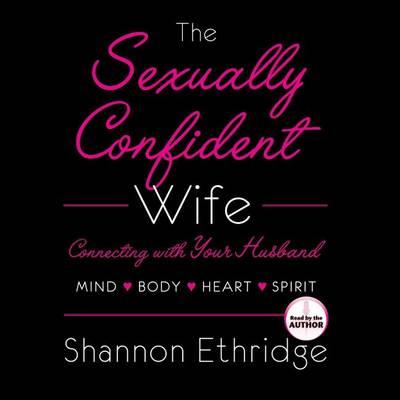The Sexually Confident Wife: Connect with Your Husband in Mind, Heart, Body, Spirit