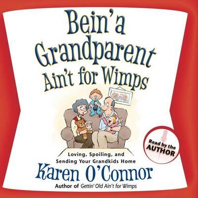 Bein' a Grandparent Ain't for Wimps: Loving, Spoiling, and Sending Your Grandkids Home