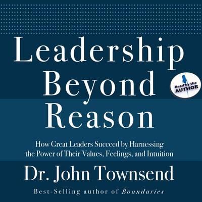 Leadership Beyond Reason: How Great Leaders Succeed by Harnessing the Power of Their Values, Feelings, and Intuition