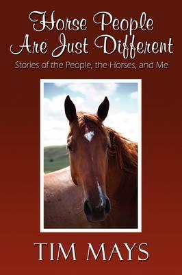 Horse People Are Just Different: Stories of the People, the Horses, and Me