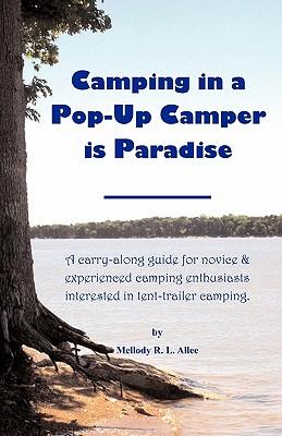 Camping in a Pop-Up Camper Is Paradise: A Carry-Along Guide for Novice & Experienced Camping Enthusiasts Interested in Tent-Trailer Camping.