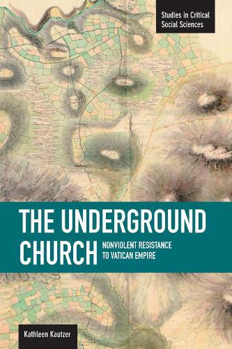 Underground Church, The: Non-violent Resistance To The Vatican Empire: Studies in Critical Social Sciences, Volume 40
