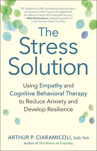 The Stress Solution: Using Empathy and Cognitive Behavioral Therapy to Reduce Anxiety and Develop Resilience