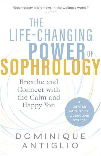 The Life-Changing Power of Sophrology: Breathe and Connect with the Calm and Happy You