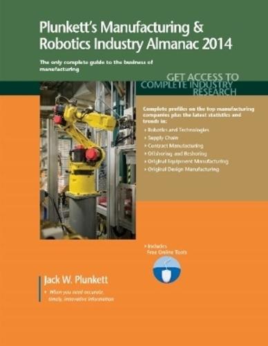 Plunkett's Manufacturing & Robotics Industry Almanac 2014: Manufacturing & Robotics Industry Market Research, Statistics, Trends & Leading Companies