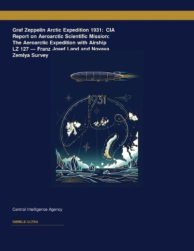 Graf Zeppelin Arctic Expedition 1931: CIA Report on Aeroarctic Scientific Mission: The Aeroarctic Expedition with Airship LZ 127 â "" Franz Josef Land and Novaya Zemlya Survey