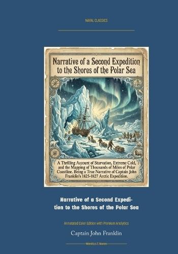 Narrative of a Second Expedition to the Shores of the Polar Sea: Annotated Color Edition with Premium Analytics
