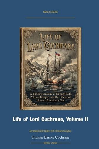 Life of Lord Cochrane, Volume II: Annotated Color Edition with Premium Analytics