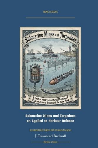 Submarine Mines and Torpedoes as Applied to Harbour Defence: Annotated Color Edition with Premium Analytics