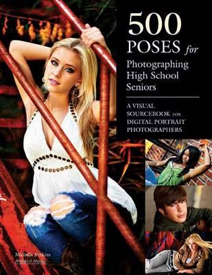 500 Poses For Photographing High-school Seniors: A Visual Sourcebook for Digital Portrait Photographs