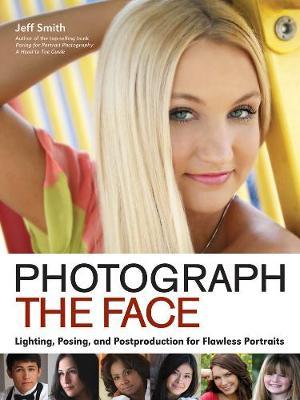 Photograph The Face: Lighting, Posing and Postproduction for Flawless Portraits