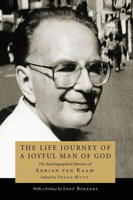 The Life Journey of a Joyful Man of God: The Autobiographical Memoirs of Adrian Van Kaam