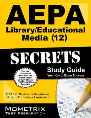 AEPA Library Educational Media (12) Secrets, Study Guide: AEPA Test Review for the Arizona Educator Proficiency Assessments