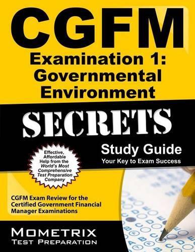 Cgfm Examination 1: Governmental Environment Secrets Study Guide: Cgfm Exam Review for the Certified Government Financial Manager Examinations