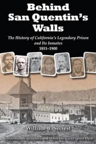 Behind San Quentin's Walls: The History of Californias Legendary Prison & its Inmates, 1851-1900