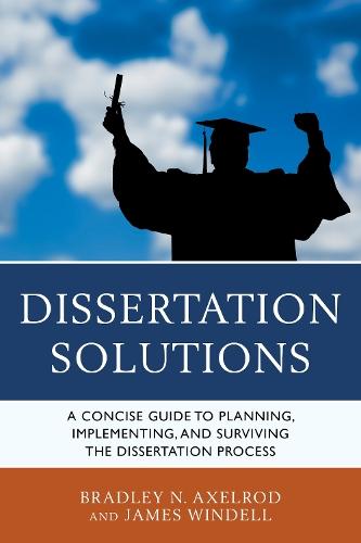 Dissertation Solutions: A Concise Guide to Planning, Implementing, and Surviving the Dissertation Process