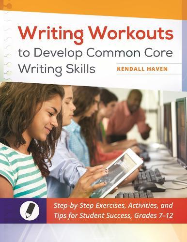 Writing Workouts to Develop Common Core Writing Skills: Step-by-Step Exercises, Activities, and Tips for Student Success, Grades 7–12