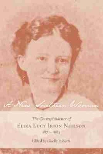 A New Southern Woman: The Correspondence of Eliza Lucy Irion Neilson, 1871-1883