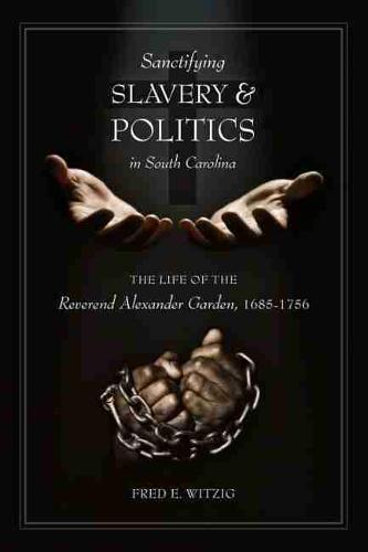 Sanctifying Slavery and Politics in South Carolina: The Life of the Reverend Alexander Garden, 1685–1756