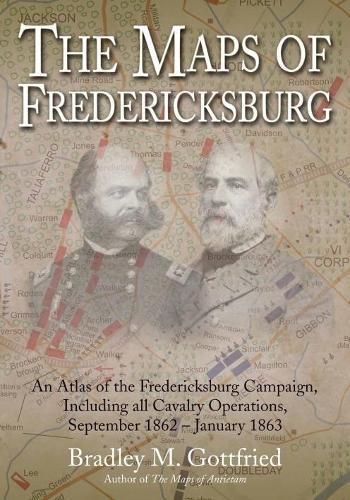 The Maps of Fredericksburg: An Atlas of the Fredericksburg Campaign, Including All Cavalry Operations, September 18, 1862 - January 22, 1863