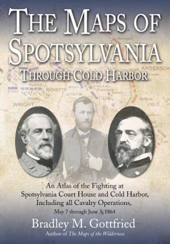 The Maps of Spotsylvania through Cold Harbor: An Atlas of the Fighting at Spotsylvania Court House and Cold Harbor, Including all Cavalry Operations, May 7 through June 3, 1864