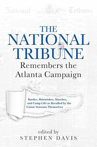 The National Tribune Remembers the Atlanta Campaign: Battles, Skirmishes, Marches, and Camp Life as Recalled by the Union Veterans Themselves
