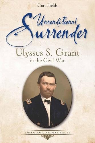 Unconditional Surrender: Ulysses S. Grant in the Civil War