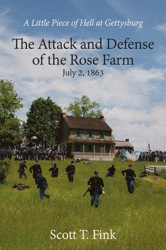 A Little Piece of Hell at Gettysburg: The Attack and Defense of the Rose Farm, July 2-3, 1863