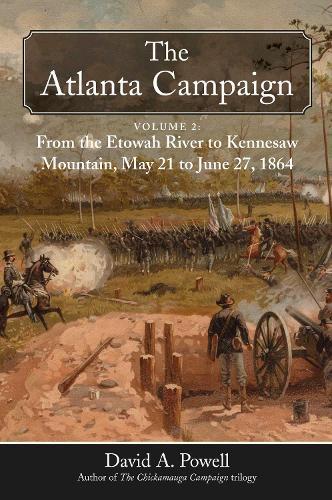 The Atlanta Campaign: Volume 2: From the Etowah River to Kennesaw Mountain, May 21 to June 27, 1864