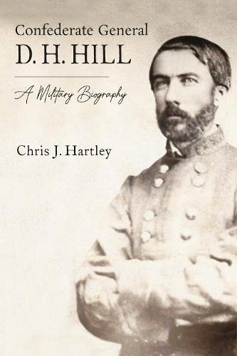 Confederate General D. H. Hill: A Military Biography