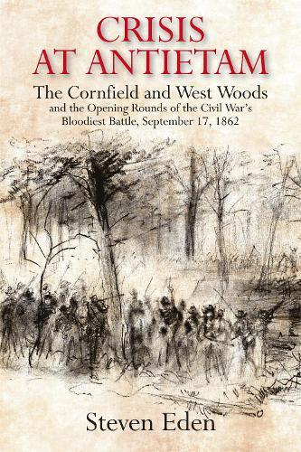 Crisis at Antietam: The Cornfield and West Woods and the Opening Rounds of the Civil War’s Bloodiest Battle, September 17, 1862