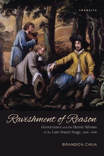 Ravishment of Reason: Governance and the Heroic Idioms of the Late Stuart Stage, 1660–1690