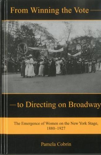From Winning the Vote to Directing on Broadway: The Emergence of Women on the New York Stage, 1880-1927