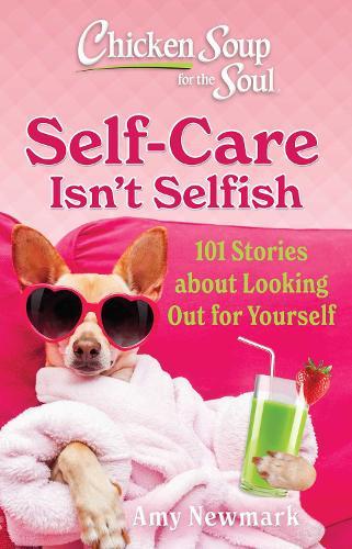 Chicken Soup for the Soul: Self-Care Isn't Selfish: 101 Stories about Looking Out for Yourself