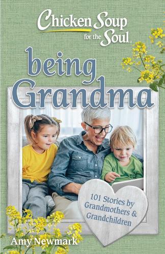 Chicken Soup for the Soul: Being Grandma: 101 Stories by Grandmothers & Grandchildren