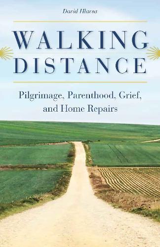 Walking Distance: Pilgrimage, Parenthood, Grief, and Home Repairs