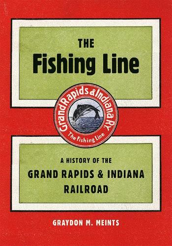 The Fishing Line: A History of the Grand Rapids & Indiana Railroad