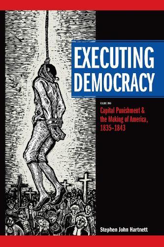 Executing Democracy: Volume Two: Capital Punishment and the Making of America, 1835-1843