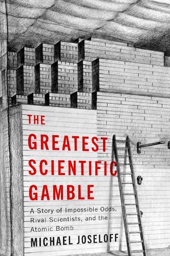 The Greatest Scientific Gamble: A Story of Impossible Odds, Rival Scientists, and the Atomic Bomb