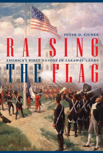 Raising the Flag: America's First Envoys in Faraway Lands