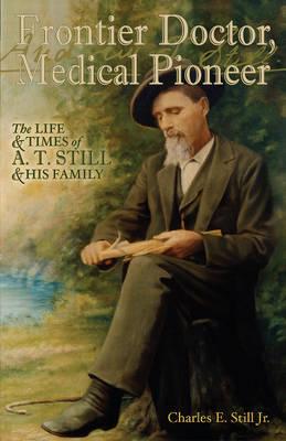 Frontier Doctor, Medical Pioneer: The Life & Times of A T Still & His Family