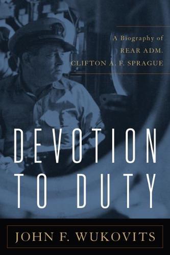 Devotion to Duty: A Biography of Admiral Clifton A. F. Sprague