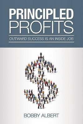 Principled Profits: Outward Success Is an Inside Job: Outward Success Is an Inside Job