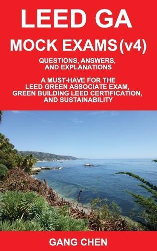 Leed Ga Mock Exams (Leed V4): Questions, Answers, and Explanations: A Must-Have for the Leed Green Associate Exam, Green Building Leed Certification
