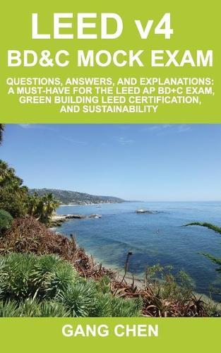 LEED v4 BD&C Mock Exam: Questions, answers, and explanations: A must-have for the LEED AP BD+C Exam, green building LEED certification, and sustainability